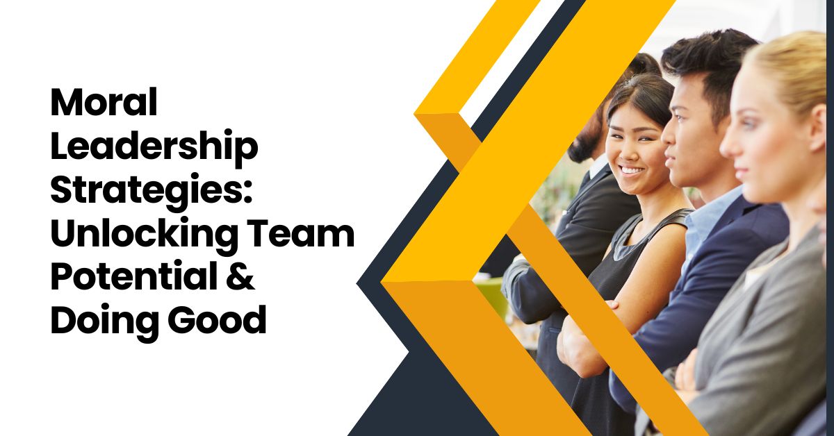 Moral Leadership Strategies: Unlocking Team Potential & Doing Good